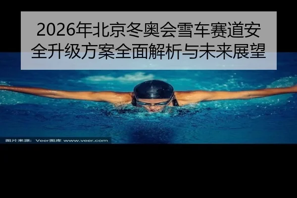 2026年北京冬奥会雪车赛道安全升级方案全面解析与未来展望