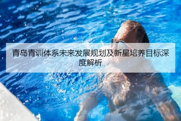 青岛青训体系未来发展规划及新星培养目标深度解析