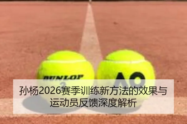 孙杨2026赛季训练新方法的效果与运动员反馈深度解析