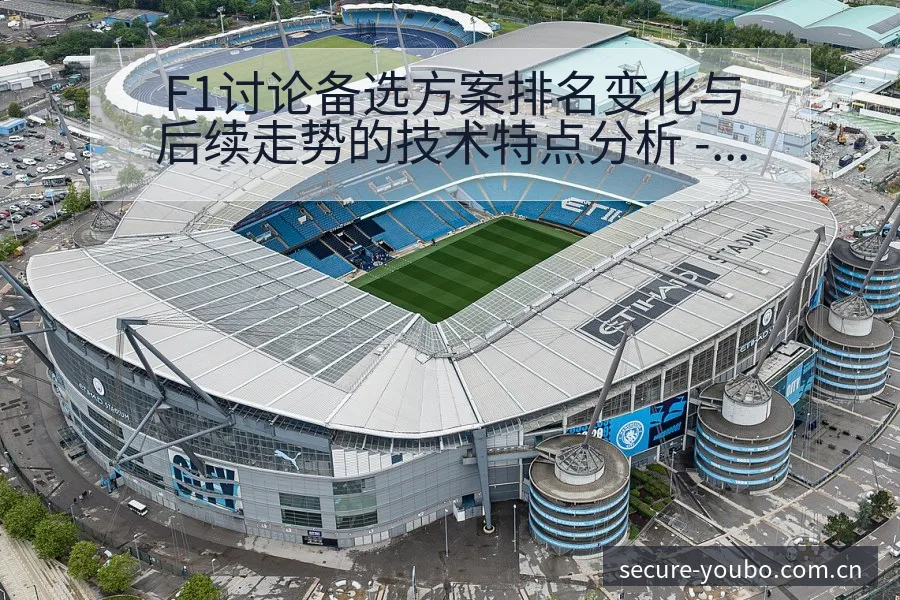 F1讨论备选方案排名变化与后续走势的技术特点分析 - 友博体育APP
