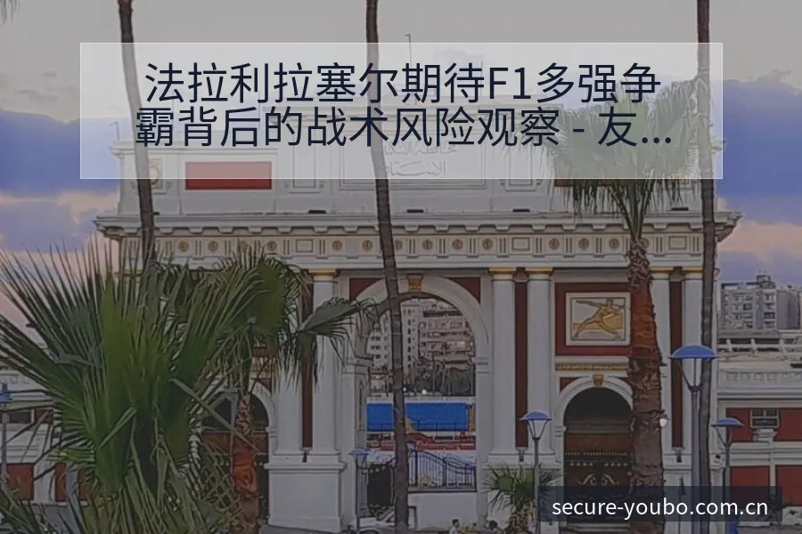 法拉利拉塞尔期待F1多强争霸背后的战术风险观察 - 友博体育APP