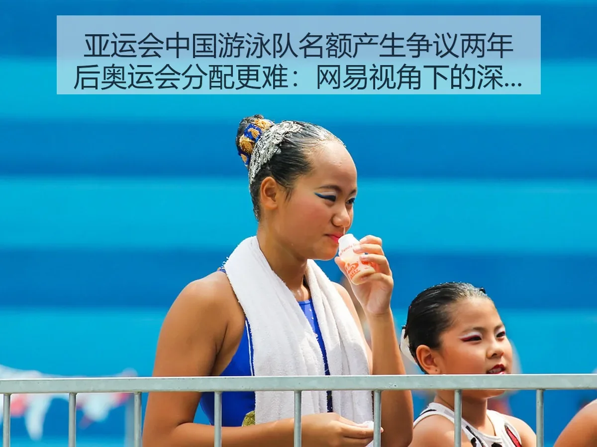 亚运会中国游泳队名额产生争议两年后奥运会分配更难:深层逻辑与难题
