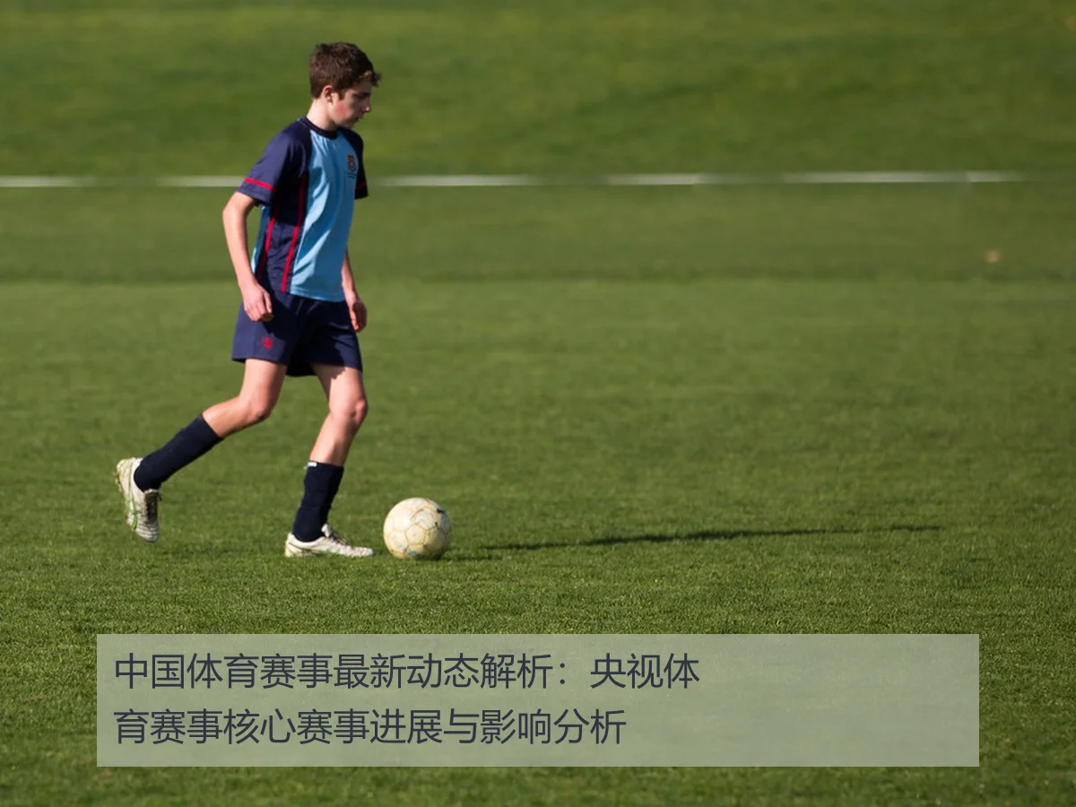中国体育赛事最新动态解析：央视体育赛事核心赛事进展与影响分析