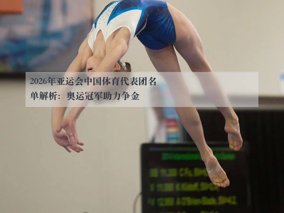 2026年亚运会中国体育代表团名单解析:奥运冠军助力争金